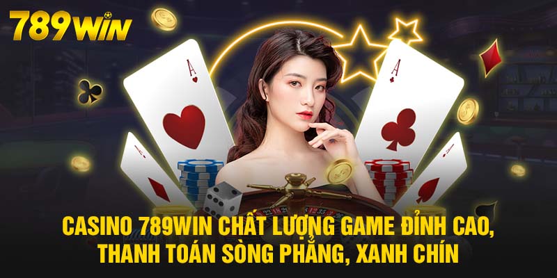 Casino 789WIN - Chơi Thả Ga, Thắng Cực Đã, Nhận Thưởng Khủng 6 Casino 789WIN chất lượng game đỉnh cao, thanh toán sòng phẳng, xanh chín