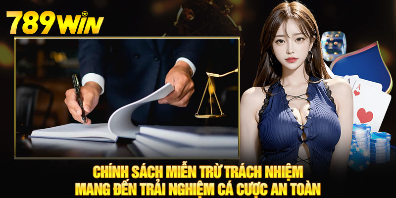 Miễn Trừ Trách Nhiệm - 789WIN Quyền Lợi Luôn Được Đảm Bảo 4 Chính sách miễn trừ trách nhiệm mang đến trải nghiệm cá cược an toàn