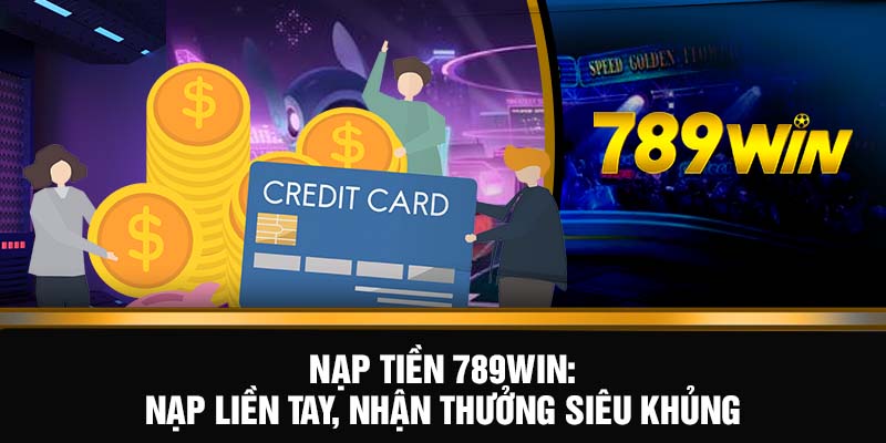 Nạp Tiền 789WIN - Nạp Liền Tay, Nhận Thưởng Siêu Khủng 3 nạp tiền 789WIN