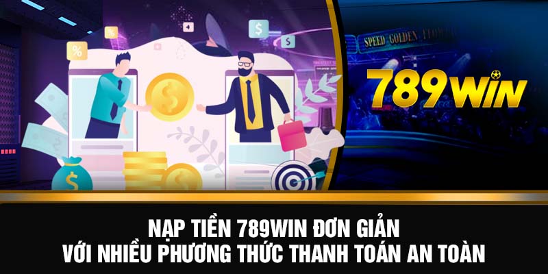 Nạp Tiền 789WIN - Nạp Liền Tay, Nhận Thưởng Siêu Khủng 6 Nạp tiền 789WIN đơn giản với nhiều phương thức thanh toán an toàn