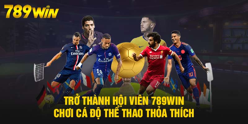 Thể Thao 789WIN - Siêu Phẩm Cá Độ Ăn Khách, Sôi Động 8 Trở thành hội viên 789WIN chơi cá độ thể thao thỏa thích