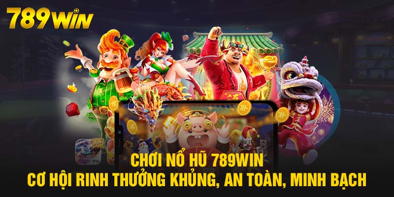 Nổ Hũ 789WIN - Thử Vận May Giờ Vàng, Rinh Thưởng Liền Tay 5 Chơi Nổ Hũ 789WIN cơ hội rinh thưởng khủng, an toàn, minh bạch