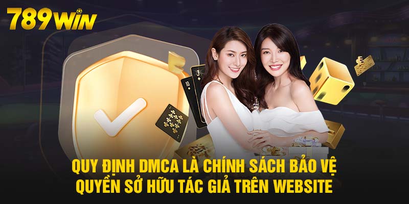 Quy Định DMCA - Chính Sách Bảo Vệ Bản Quyền Trí Tuệ 789WIN 5 Quy định DMCA là chính sách bảo vệ quyền sở hữu tác giả trên website